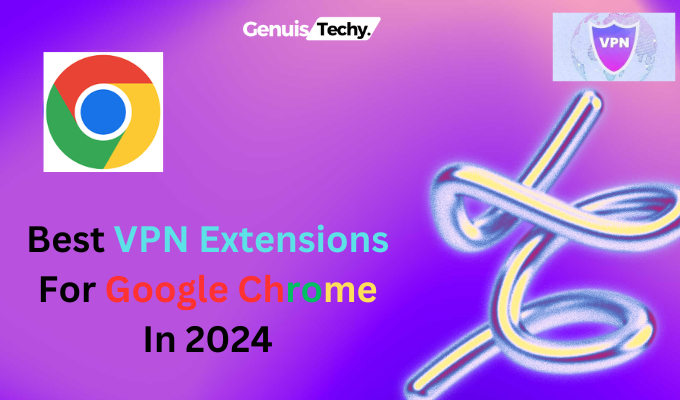 Best VPN Extensions For Google Chrome In 2024